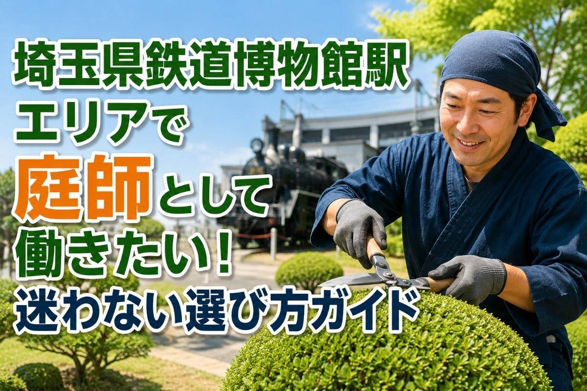 埼玉県鉄道博物館駅エリアで庭師として働きたい!迷わない選び方ガイド