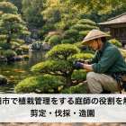 戸田市で植栽管理をする庭師の役割を解説｜剪定・伐採・造園